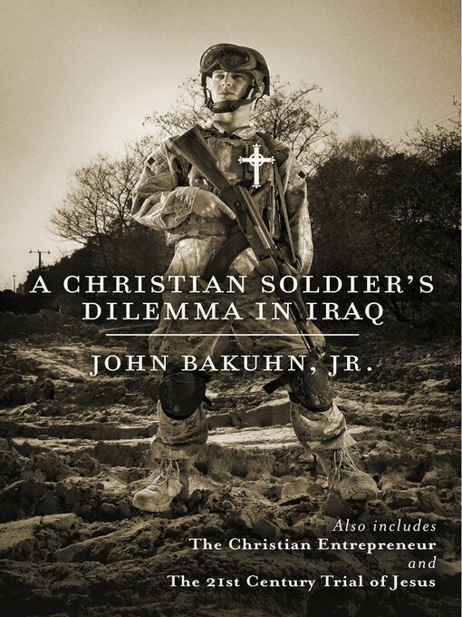 Title details for A Christian Soldier's Dilemma in Iraq: the Christian Entrepreneur and the 21st Century Trial of Jesus by John Bakuhn Jr. - Available